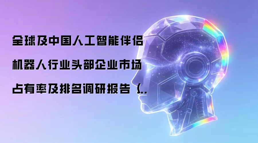 全球及中国人工智能伴侣机器人行业头部企业市场占有率及排名调研报告(2026年)