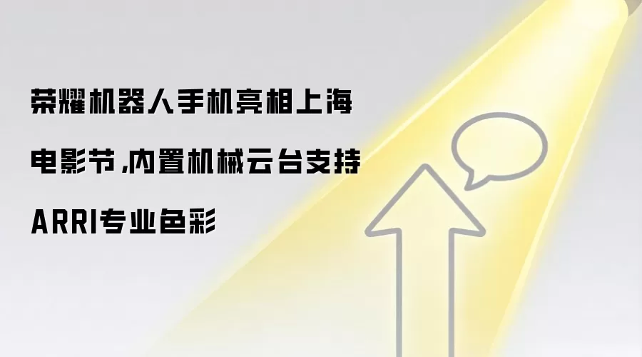荣耀机器人手机亮相上海电影节,内置机械云台支持ARRI专业色彩