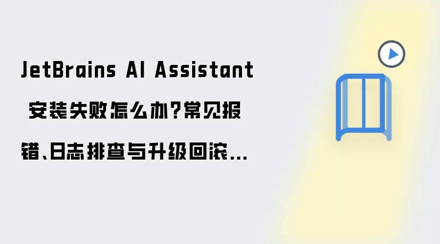 JetBrains AI Assistant 安装失败怎么办？常见报错、日志排查与升级回滚方案