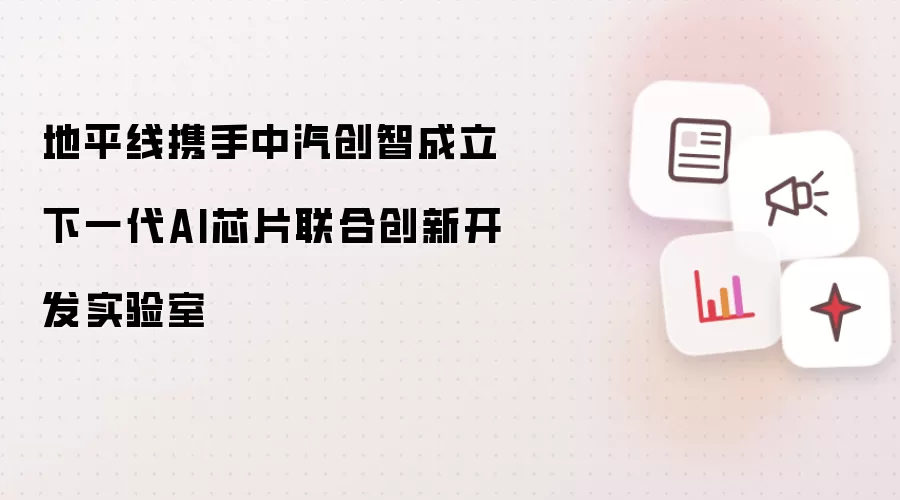地平线携手中汽创智成立下一代AI芯片联合创新开发实验室