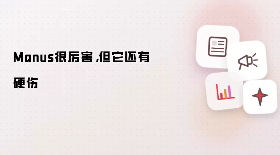 Manus很厉害,但它还有硬伤