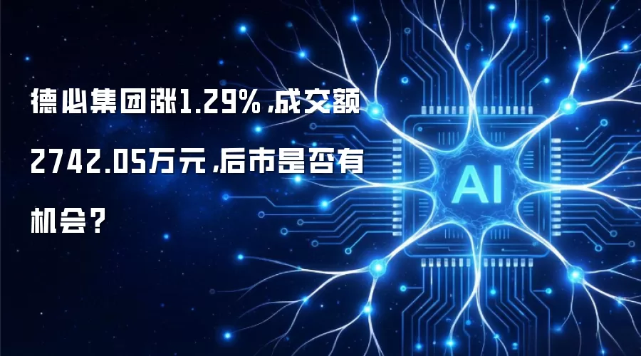 德必集团涨1.29%，成交额2742.05万元，后市是否有机会？