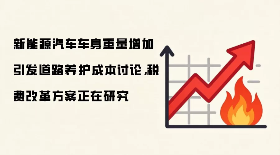 新能源汽车车身重量增加引发道路养护成本讨论,税费改革方案正在研究