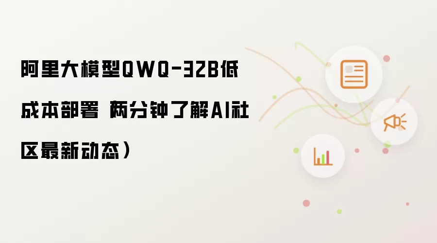 阿里大模型QWQ-32B低成本部署(两分钟了解AI社区最新动态)