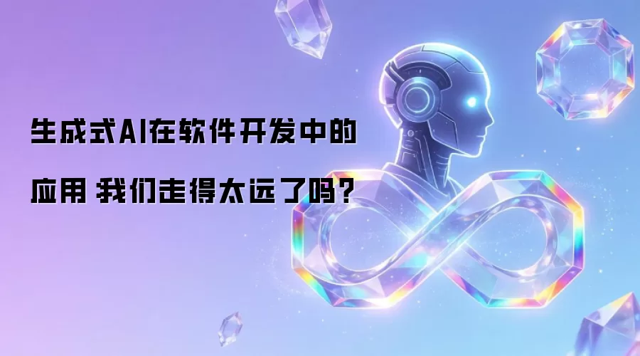生成式AI在软件开发中的应用:我们走得太远了吗?