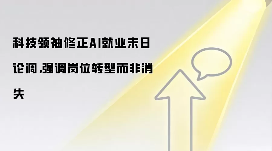 科技领袖修正AI就业末日论调,强调岗位转型而非消失