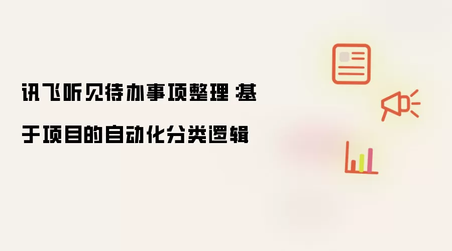 讯飞听见待办事项整理:基于项目的自动化分类逻辑