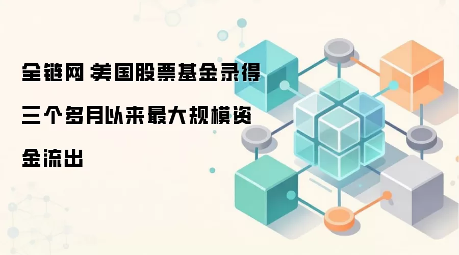 美国股票基金录得三个多月以来最大规模资金流出