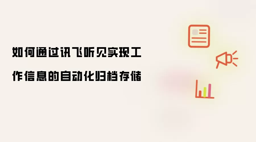 如何通过讯飞听见实现工作信息的自动化归档存储