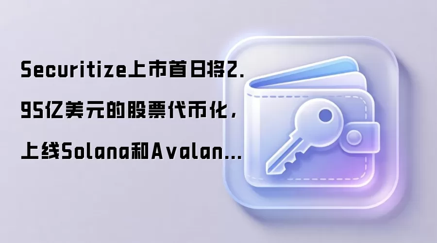 Securitize 上市首日将 2.95 亿美元股票代币化，上线 Solana 和 Avalanche 网络