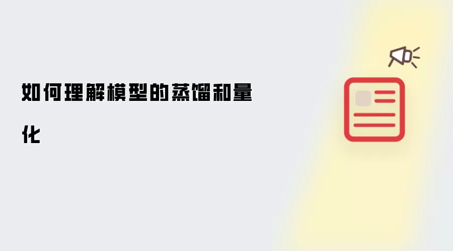 如何理解模型的蒸馏和量化