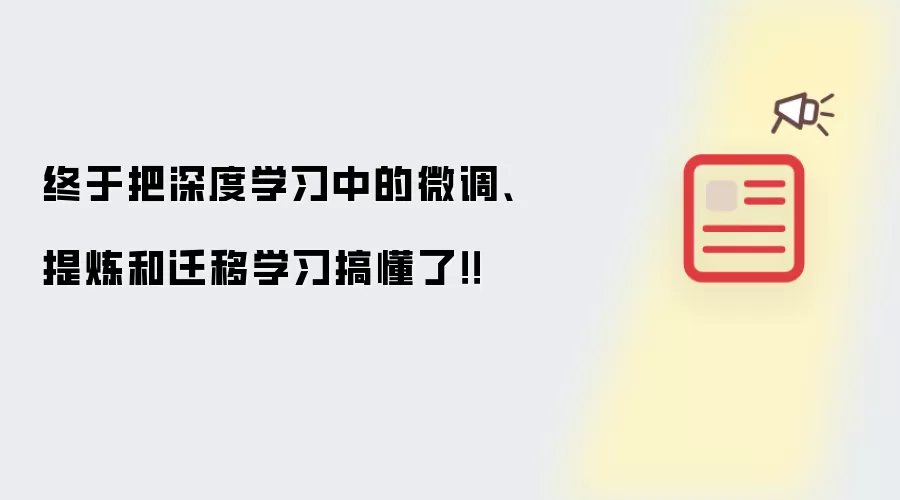 终于把深度学习中的微调、提炼和迁移学习搞懂了!!