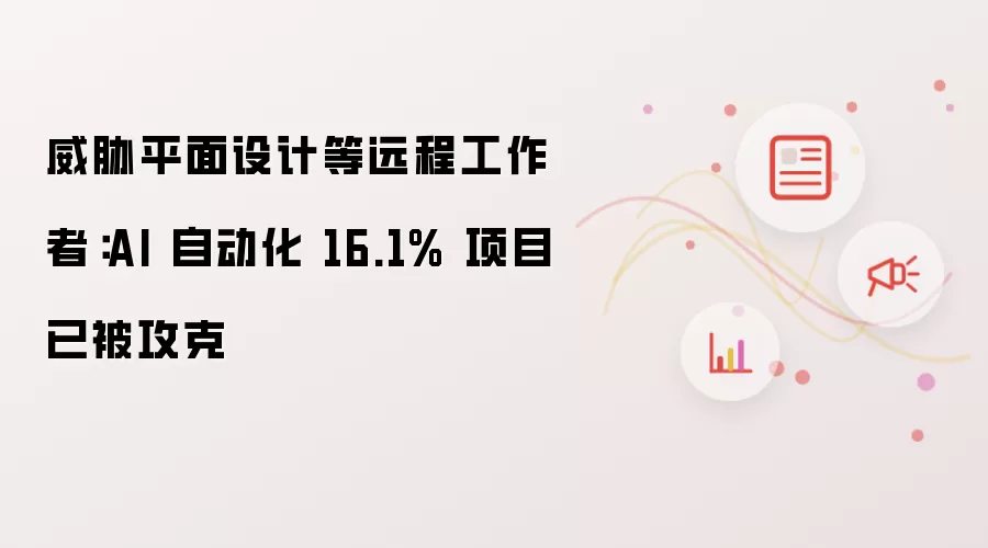 威胁平面设计等远程工作者：AI 自动化 16.1% 项目已被攻克