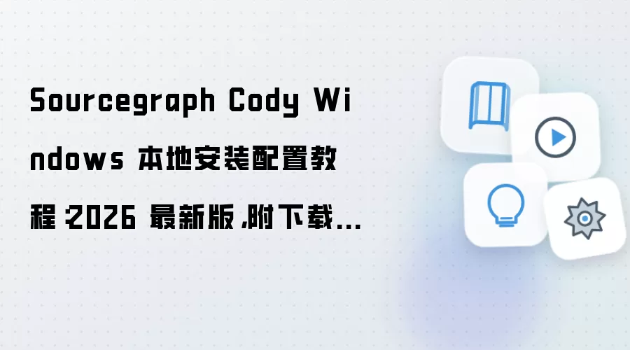 Sourcegraph Cody Windows 本地安装配置教程:2026 最新版,附下载地址与环境要求