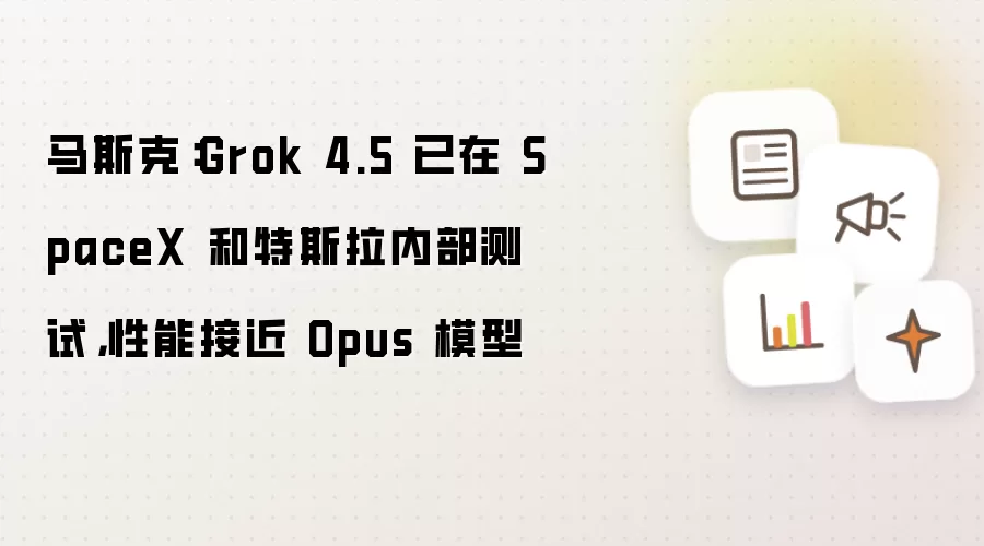 马斯克:Grok 4.5 已在 SpaceX 和特斯拉内部测试,性能接近 Opus 模型