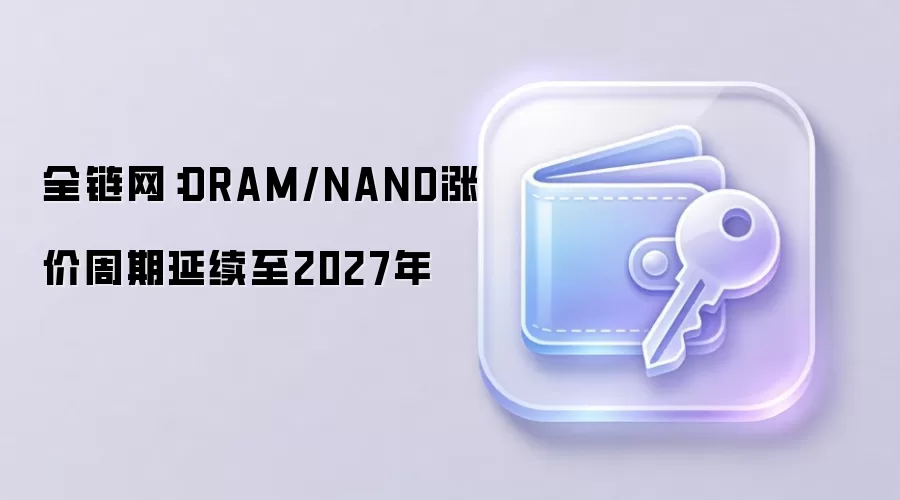 全链网:DRAM/NAND涨价周期延续至2027年,存储芯片供需缺口扩大