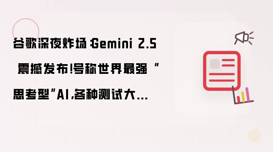 谷歌深夜炸场：Gemini 2.5 震撼发布！号称世界最强“思考型”AI，各种测试大幅领先