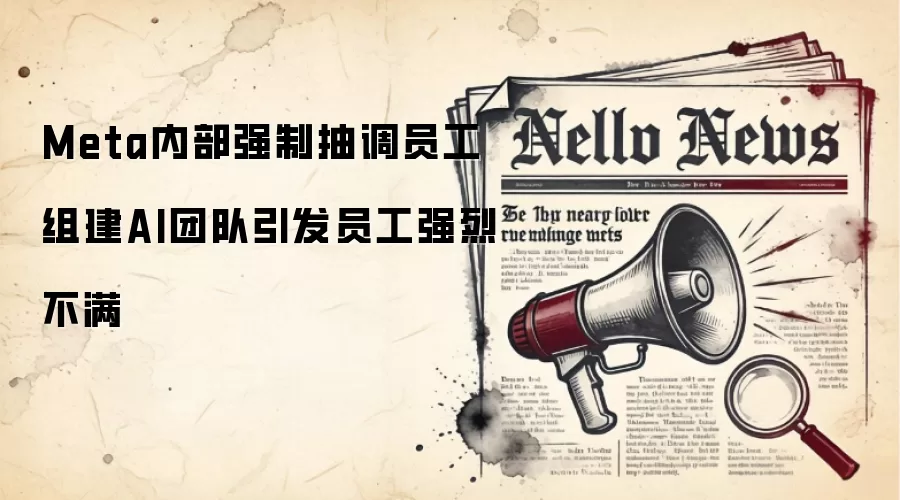 Meta内部强制抽调员工组建AI团队引发员工强烈不满