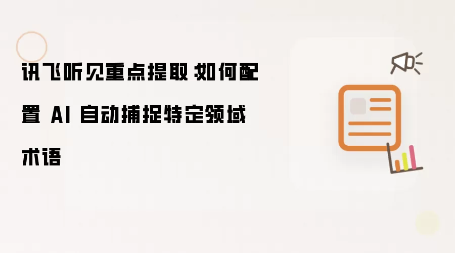 讯飞听见重点提取:如何配置 AI 自动捕捉特定领域术语