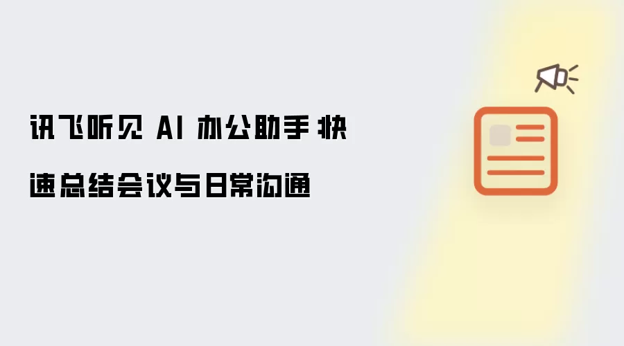 讯飞听见 AI 办公助手:快速总结会议与日常沟通