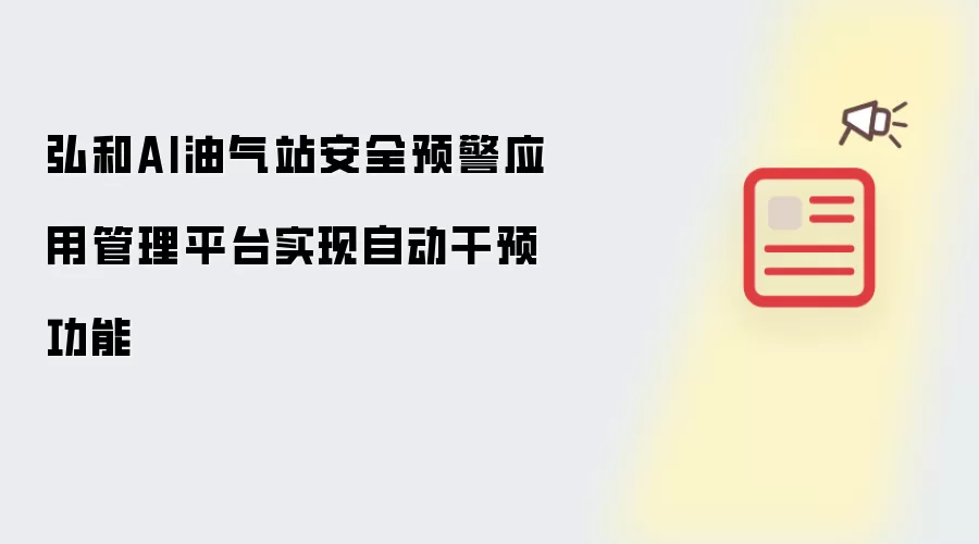 弘和AI油气站安全预警应用管理平台实现自动干预功能