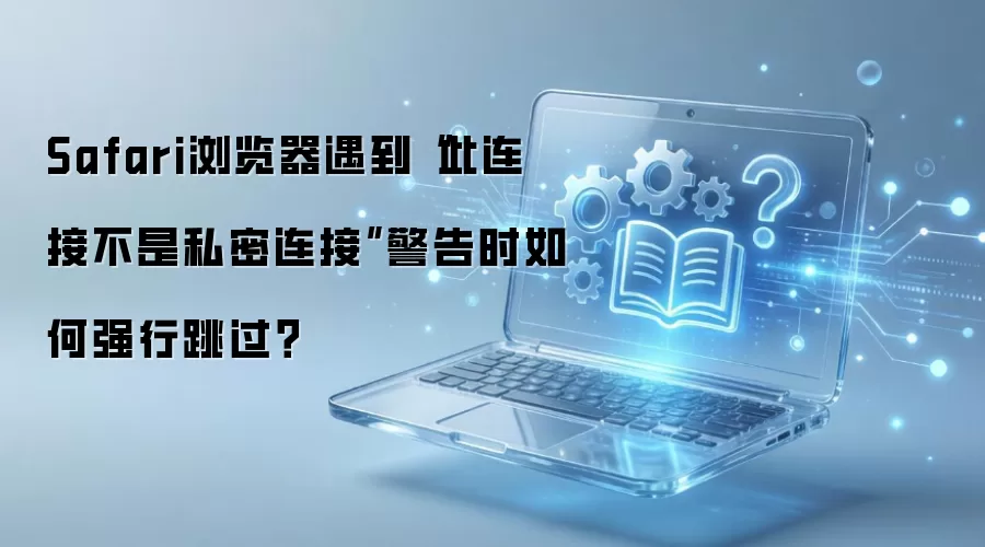 Safari浏览器遇到“此连接不是私密连接”警告时如何强行跳过?