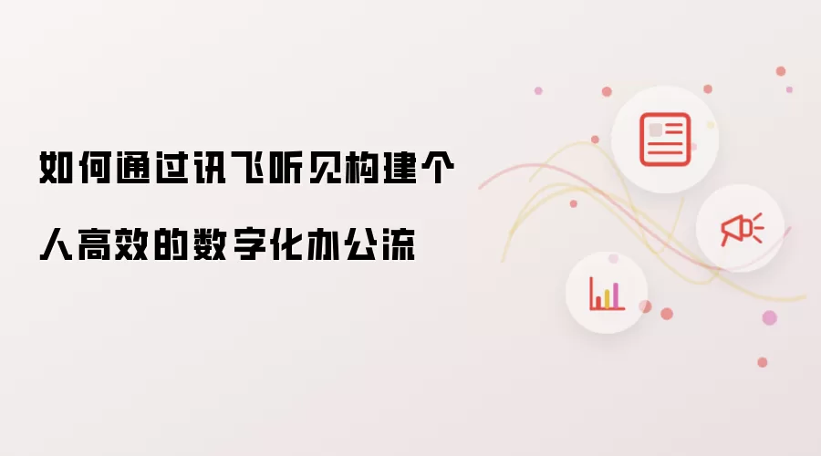 如何通过讯飞听见构建个人高效的数字化办公流