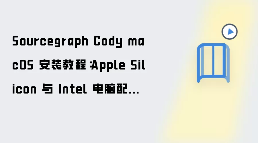 Sourcegraph Cody macOS 安装教程：Apple Silicon 与 Intel 电脑配置步骤整理