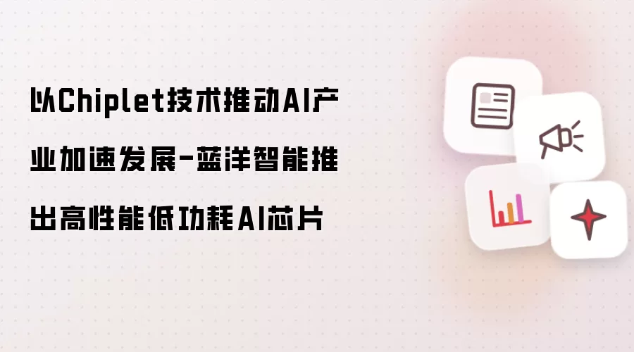 以Chiplet技术推动AI产业加速发展-蓝洋智能推出高性能低功耗AI芯片