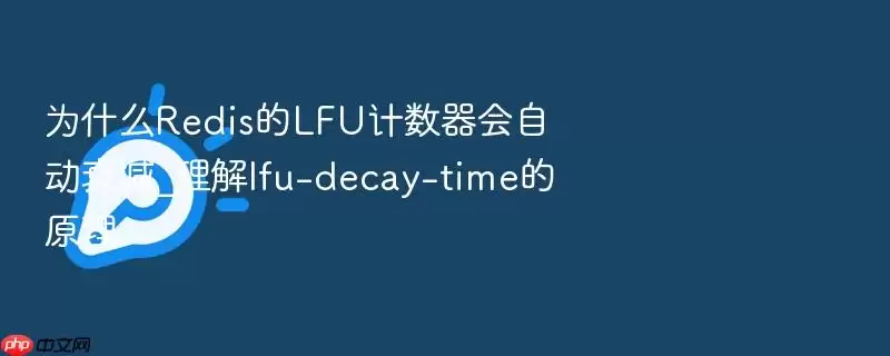 为什么Redis的LFU计数器会自动衰减_理解lfu-decay-time的原理