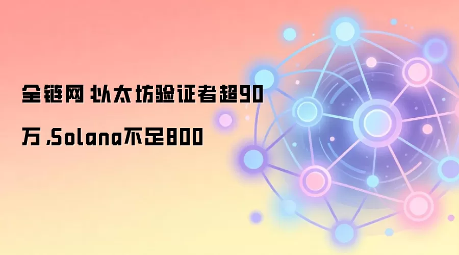 以太坊验证者超90万 Solana不足800