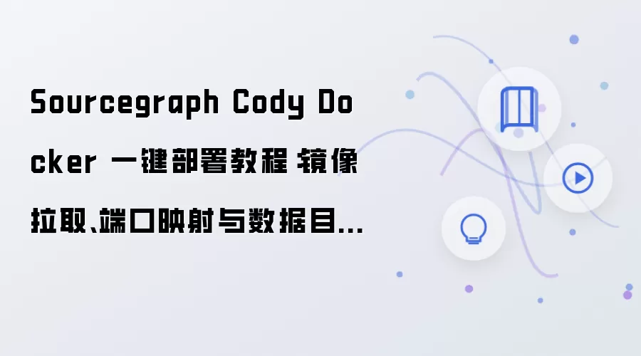 Sourcegraph Cody Docker 一键部署教程：镜像拉取、端口映射与数据目录配置