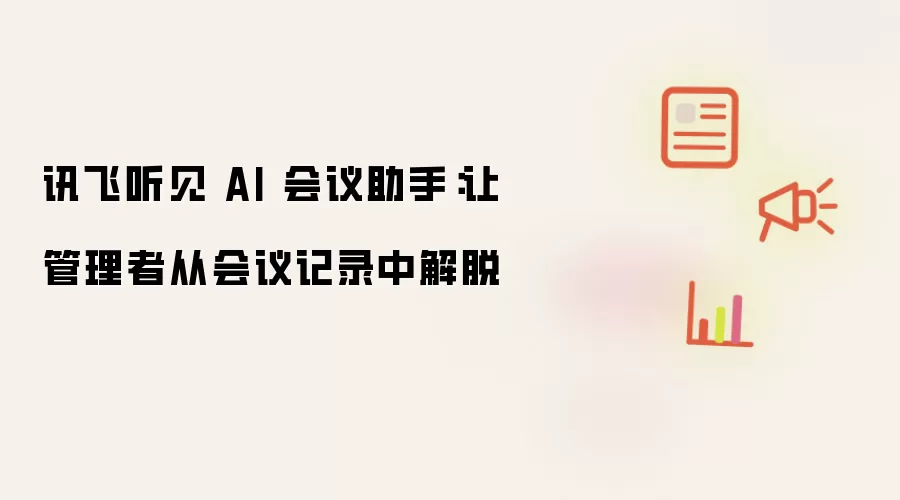 讯飞听见 AI 会议助手：让管理者从会议记录中解脱