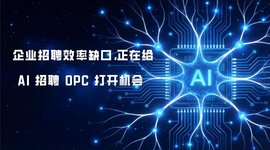 企业招聘效率缺口,正在给 AI 招聘 OPC 打开机会