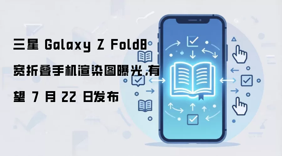 三星 Galaxy Z Fold8 宽折叠手机渲染图曝光,有望 7 月 22 日发布