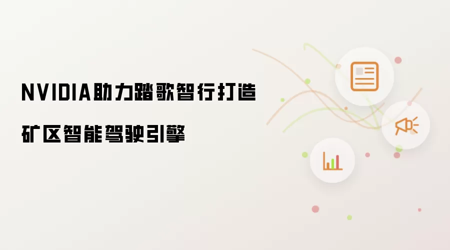 NVIDIA助力踏歌智行打造矿区智能驾驶引擎