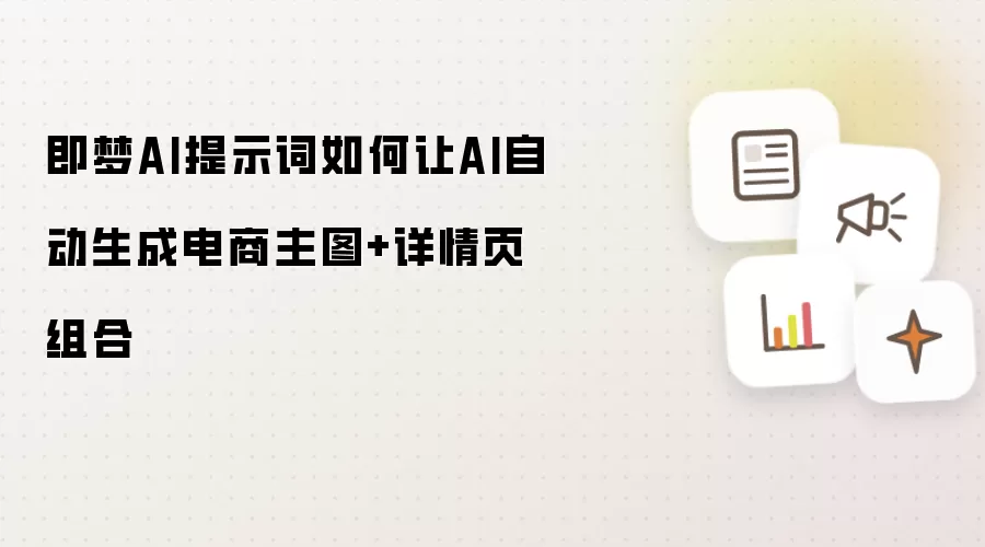 即梦AI提示词如何让AI自动生成电商主图+详情页组合