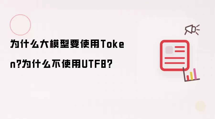 为什么大模型要使用Token?为什么不使用UTF8？