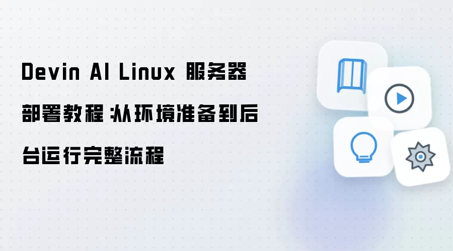 Devin AI Linux 服务器部署教程：从环境准备到后台运行完整流程