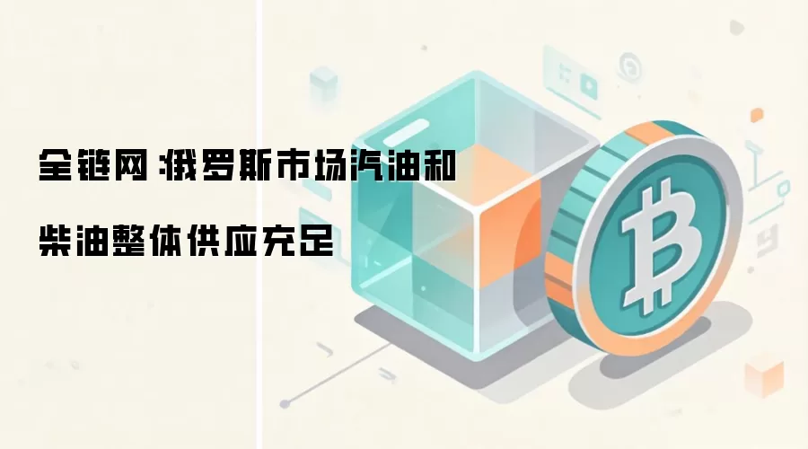 俄罗斯市场汽油和柴油整体供应充足 物流瓶颈 局部短缺