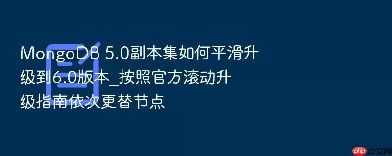 MongoDB 5.0副本集如何平滑升级到6.0版本_按照官方滚动升级指南依次更替节点