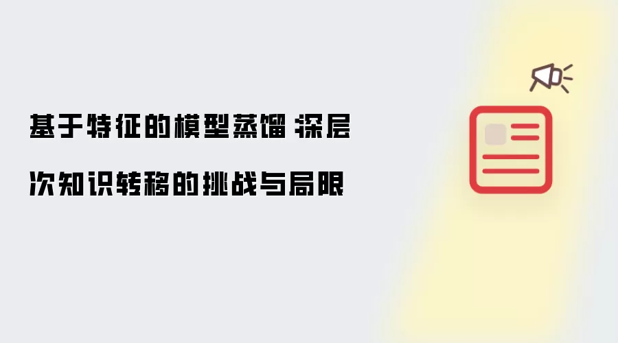 基于特征的模型蒸馏：深层次知识转移的挑战与局限