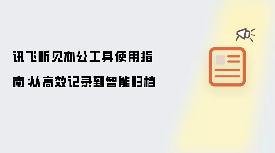 讯飞听见办公工具使用指南：从高效记录到智能归档