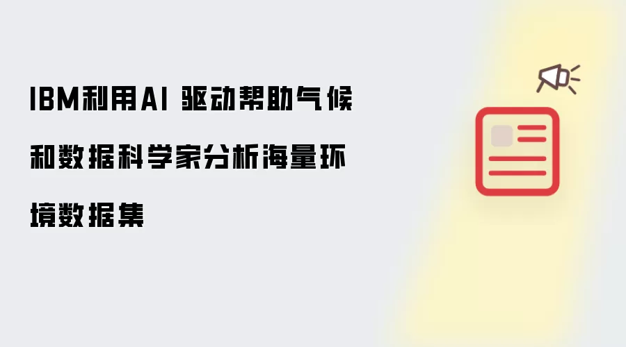 IBM利用AI 驱动帮助气候和数据科学家分析海量环境数据集