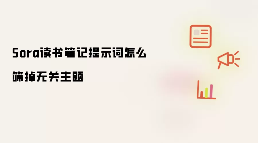 Sora读书笔记提示词怎么筛掉无关主题