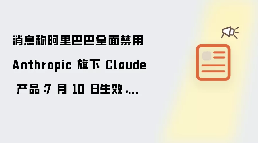 消息称阿里巴巴全面禁用 Anthropic 旗下 Claude 产品:7 月 10 日生效,全员卸载