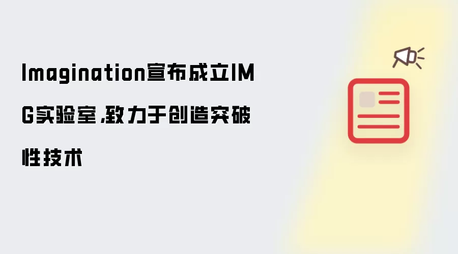 Imagination宣布成立IMG实验室,致力于创造突破性技术