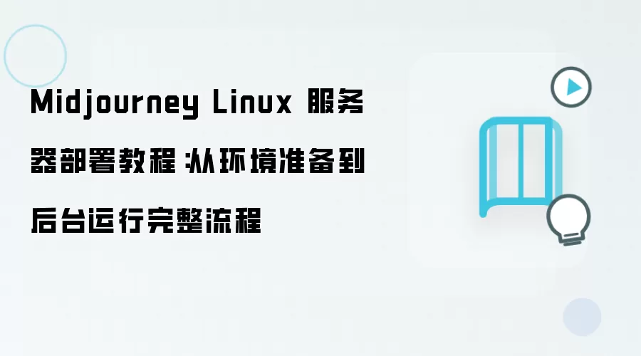 Midjourney Linux 服务器部署教程:从环境准备到后台运行完整流程