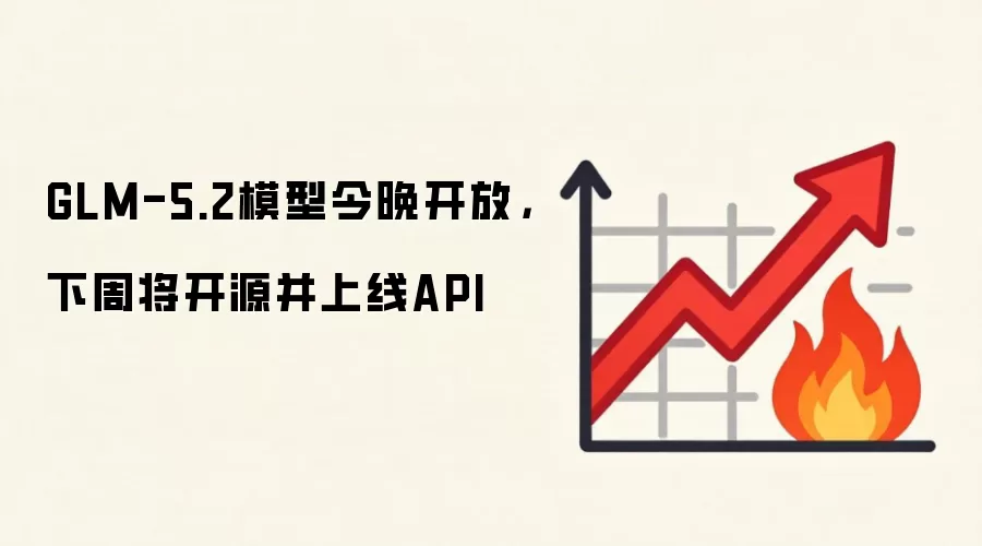 GLM-5.2模型今晚开放,下周将开源并上线API