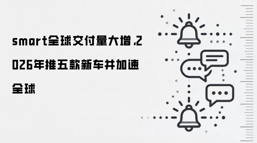 smart全球交付量大增,2026年推五款新车并加速全球
